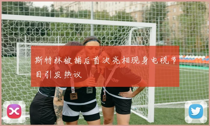 斯特林被捕后首次亮相现身电视节目引发热议