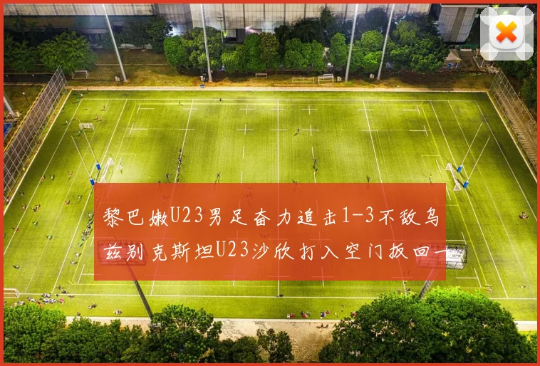 黎巴嫩U23男足奋力追击1-3不敌乌兹别克斯坦U23沙欣打入空门扳回一城