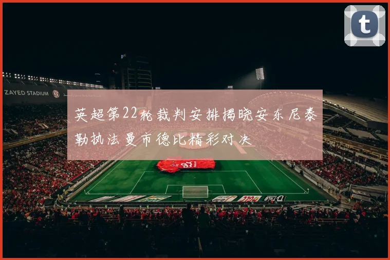 英超第22轮裁判安排揭晓安东尼泰勒执法曼市德比精彩对决