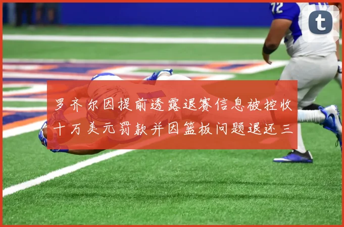 罗齐尔因提前透露退赛信息被控收十万美元罚款并因篮板问题退还三万