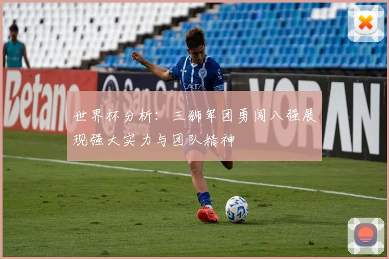 世界杯分析：三狮军团勇闯八强展现强大实力与团队精神