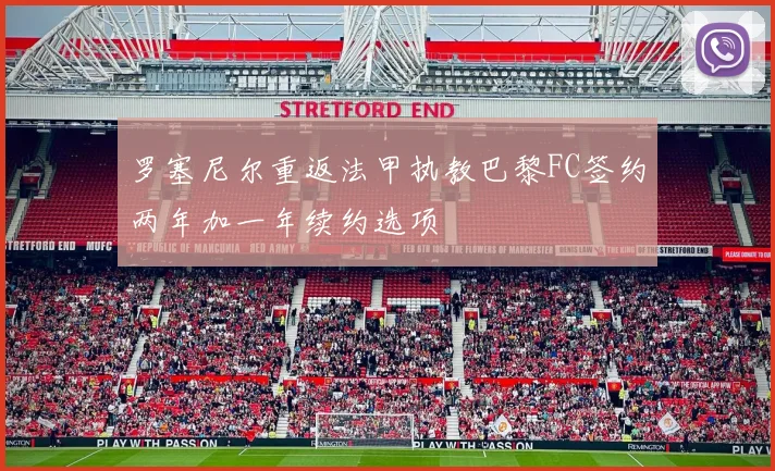 罗塞尼尔重返法甲执教巴黎FC签约两年加一年续约选项